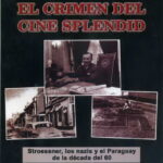 El Crimen del Cine Splendid. Stroessner, los nazis y el Paraguay de la década del 60