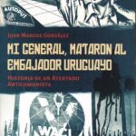 Mi General, mataron al embajador uruguayo. Historia de una atentado anticomunista