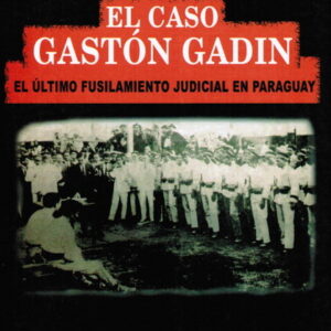 El Caso Gastón Gadin. El último fusilamiento judicial en Paraguay